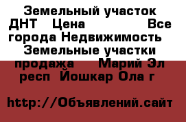 Земельный участок ДНТ › Цена ­ 550 000 - Все города Недвижимость » Земельные участки продажа   . Марий Эл респ.,Йошкар-Ола г.